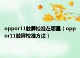 oppor11觸屏校準(zhǔn)在哪里（oppor11觸屏校準(zhǔn)方法）