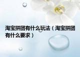 淘寶拼團有什么玩法（淘寶拼團有什么要求）