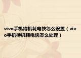 vivo手機待機耗電快怎么設置（vivo手機待機耗電快怎么處理）
