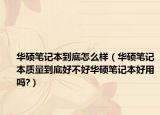 華碩筆記本到底怎么樣（華碩筆記本質(zhì)量到底好不好華碩筆記本好用嗎?）