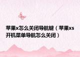蘋果x怎么關(guān)閉導(dǎo)航鍵（蘋果xs開機菜單導(dǎo)航怎么關(guān)閉）