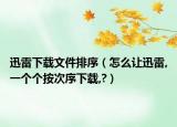 迅雷下載文件排序（怎么讓迅雷,一個個按次序下載,?）