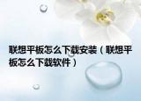 聯(lián)想平板怎么下載安裝（聯(lián)想平板怎么下載軟件）