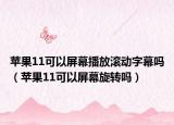 蘋(píng)果11可以屏幕播放滾動(dòng)字幕嗎（蘋(píng)果11可以屏幕旋轉(zhuǎn)嗎）