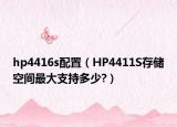 hp4416s配置（HP4411S存儲空間最大支持多少?）