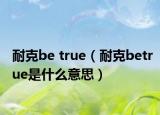 耐克be true（耐克betrue是什么意思）