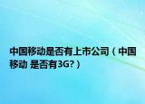 中國移動是否有上市公司（中國移動 是否有3G?）