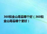 360和金山毒霸哪個(gè)好（360和金山毒霸哪個(gè)更好）