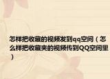 怎樣把收藏的視頻發(fā)到qq空間（怎么樣把收藏夾的視頻傳到QQ空間里）