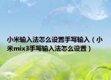 小米輸入法怎么設(shè)置手寫輸入（小米mix3手寫輸入法怎么設(shè)置）