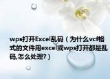 wps打開Excel亂碼（為什么vcf格式的文件用excel或wps打開都是亂碼,怎么處理?）