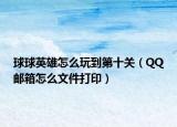 球球英雄怎么玩到第十關（QQ郵箱怎么文件打?。? /></span></a>
                        <h2><a href=