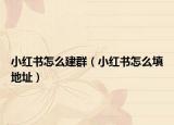 小紅書(shū)怎么建群（小紅書(shū)怎么填地址）