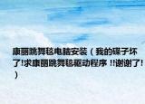 康麗跳舞毯電腦安裝（我的碟子壞了!求康麗跳舞毯驅(qū)動(dòng)程序 !!謝謝了!）