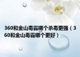 360和金山毒霸哪個(gè)殺毒更強(qiáng)（360和金山毒霸哪個(gè)更好）