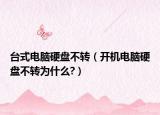 臺式電腦硬盤不轉（開機電腦硬盤不轉為什么?）
