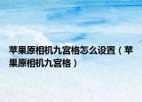 蘋果原相機九宮格怎么設置（蘋果原相機九宮格）