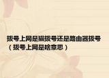 撥號上網(wǎng)是貓撥號還是路由器撥號（撥號上網(wǎng)是啥意思）