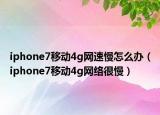 iphone7移動4g網速慢怎么辦（iphone7移動4g網絡很慢）