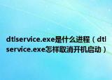 dtlservice.exe是什么進(jìn)程（dtlservice.exe怎樣取消開(kāi)機(jī)啟動(dòng)）