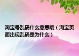 淘寶號(hào)亂碼什么意思哦（淘寶頁(yè)面出現(xiàn)亂碼是為什么）