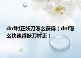 dnf村正妖刀怎么獲得（dnf怎么快速得妖刀村正）