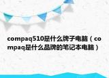 compaq510是什么牌子電腦（compaq是什么品牌的筆記本電腦）