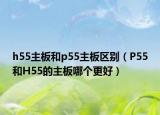 h55主板和p55主板區(qū)別（P55和H55的主板哪個更好）