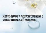 火影忍者羈絆2.0正式版攻略視頻（火影忍者羈絆2.0正式版攻略）
