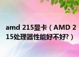 amd 215顯卡（AMD 215處理器性能好不好?）