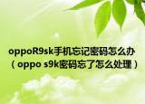 oppoR9sk手機忘記密碼怎么辦（oppo s9k密碼忘了怎么處理）