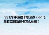 qq飛車手游很卡怎么辦（qq飛車超克輔助很卡怎么處理）