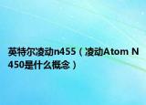英特爾凌動n455（凌動Atom N450是什么概念）