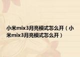 小米mix3月亮模式怎么開(kāi)（小米mix3月亮模式怎么開(kāi)）