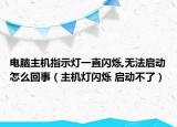電腦主機(jī)指示燈一直閃爍,無法啟動(dòng)怎么回事（主機(jī)燈閃爍 啟動(dòng)不了）