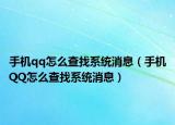 手機(jī)qq怎么查找系統(tǒng)消息（手機(jī)QQ怎么查找系統(tǒng)消息）