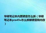 華碩筆記本內(nèi)置鍵盤怎么拆（華碩筆記本pro45v怎么拆卸鍵盤和內(nèi)存）