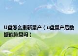 U盤怎么重新量產(chǎn)（u盤量產(chǎn)后數(shù)據(jù)能恢復(fù)嗎）