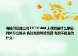 電腦瀏覽器出現(xiàn) HTTP 404 未找到是什么原因 具體怎么解決 我這有的網(wǎng)站能進(jìn) 有的不能是為什么 !