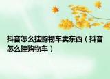 抖音怎么掛購物車賣東西（抖音怎么掛購物車）