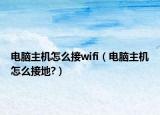 電腦主機怎么接wifi（電腦主機怎么接地?）