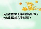 qq瀏覽器加密文件在哪里找出來（qq瀏覽器加密文件在哪里）