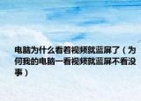 電腦為什么看著視頻就藍(lán)屏了（為何我的電腦一看視頻就藍(lán)屏不看沒(méi)事）