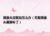 攝像頭沒驅(qū)動怎么辦（無驅(qū)攝像頭黑屏補丁）