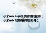 小米mix2s手機(jī)錄屏功能在哪（小米mix3錄屏在哪里打開）