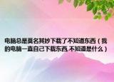電腦總是莫名其妙下載了不知道東西（我的電腦一直自己下載東西,不知道是什么）