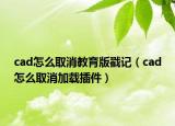 cad怎么取消教育版戳記（cad怎么取消加載插件）