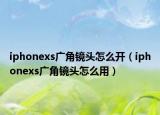 iphonexs廣角鏡頭怎么開（iphonexs廣角鏡頭怎么用）