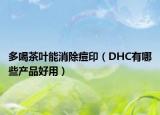 多喝茶葉能消除痘印（DHC有哪些產(chǎn)品好用）