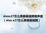 vivox27怎么錄屏幕視頻有聲音（vivo x27怎么錄屏幕視頻）